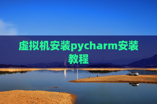 虚拟机安装pycharm安装教程 虚拟机安装pycharm安装教程